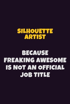 Silhouette Artist, Because Freaking Awesome Is Not An Official Job Title: 6X9 Career Pride Notebook Unlined 120 pages Writing Journal