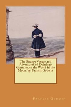 Paperback The Strange Voyage and Adventures of Domingo Gonsales, to the World in the Moon. by: Francis Godwin Book