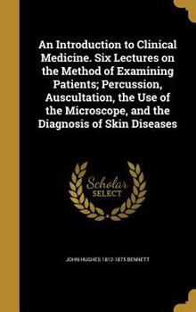 An Introduction to Clinical Medicine. Six Lectures on the Method of Examining Patients; Percussion, Auscultation, the Use of the Microscope, and the Diagnosis of Skin Diseases