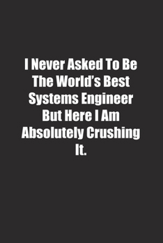 Paperback I Never Asked To Be The World's Best Systems Engineer But Here I Am Absolutely Crushing It.: Lined notebook Book