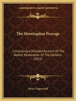 The Huntingdon Peerage: Comprising A Detailed Account Of The Recent Restoration Of The Earldom