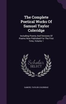 Complete Poetical Works. Including Poems and Versions of Poems now Published for the First Time. Edited With Textual and Bibliographical Notes by Ernest Hartley Coleridge; Volume 1