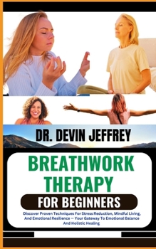 Paperback Breathwork Therapy for Beginners: Discover Proven Techniques For Stress Reduction, Mindful Living, And Emotional Resilience - Your Gateway To Emotiona Book