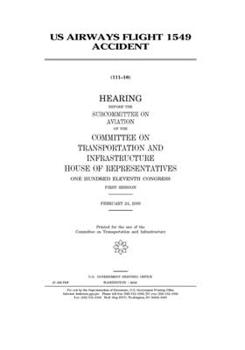 US Airways flight 1549 accident  : hearing before the Subcommittee on Aviation of the Committee on Transportation and Infrastructure, House of ... Congress, first session, February 24, 2009.