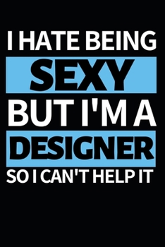 I Hate Being Sexy But I'm A Designer: Designer Notebook/Journal (6” X 9”) Funny Gift For Christmas Or Birthday