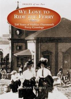 Hardcover We Love to Ride the Ferry: 250 Years of Halifax-Dartmouth Ferry Crossings Book