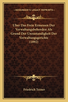 Uber Das Freie Ermessen Der Verwaltungsbehorden Als Grund Der Unzustandigkeit Der Verwaltungsgerichte (1892)