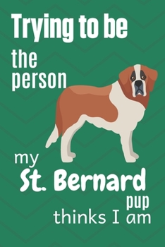 Paperback Trying to be the person my St. Bernard Pup thinks I am: For St. Bernard Dog Fans Book