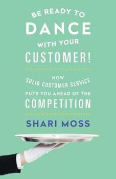 Paperback Be Ready to Dance with Your Customer!: How Solid Customer Service Puts You Ahead of the Competition Book