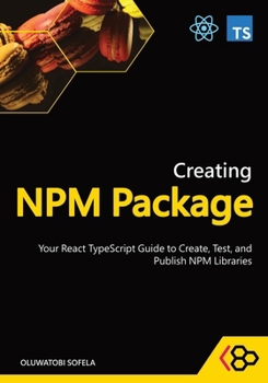 Paperback Creating NPM Package: Your React TypeScript Guide to Create, Test, and Publish NPM Libraries Book