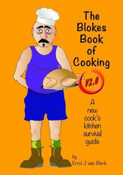 The Blokes Book of Cooking V2.0: A new cook's kitchen survival guide.