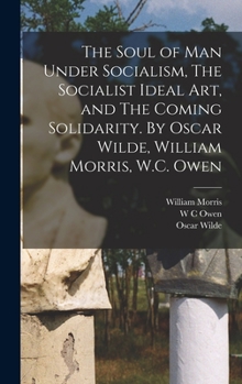 The soul of man under socialism, The socialist ideal art, and The coming solidarity. By Oscar Wilde, William Morris, W.C. Owen - Primary Source Edition