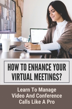 Paperback How To Enhance Your Virtual Meetings?: Learn To Manage Video and Conference Calls Like A Pro: Virtual Meeting Best Practices Book