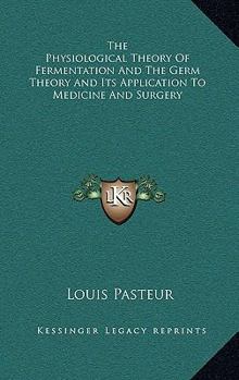 Hardcover The Physiological Theory Of Fermentation And The Germ Theory And Its Application To Medicine And Surgery Book