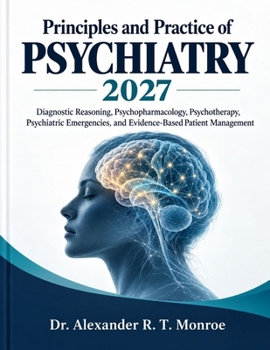 Principles and Practice of Psychiatry 2027: Diagnostic Reasoning, Psychopharmacology, Psychotherapy, Psychiatric Emergencies, and Evidence-Based Patient Management