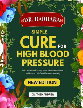 DR BARBARA O’NEILL SIMPLE CURE FOR HIGH BLOOD PRESSURE: Unlock the Revolutionary Natural Recipes to Lower and Prevent High Blood Pressure Naturally