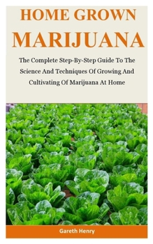 Paperback Home Grown Marijuana: The Complete Step-By-Step Guide To The Science And Techniques Of Growing And Cultivating Of Marijuana At Home Book