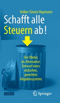 Hardcover Schafft Alle Steuern Ab!: Der Obolus ALS Alternative: Entwurf Eines Einfachen, Gerechten Abgabensystems [German] Book