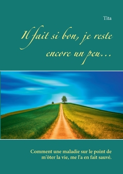 Paperback Il fait si bon, je reste encore un peu...: Comment une maladie sur le point de m'ôter la vie, me l'a en fait sauvé. [French] Book