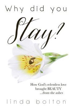 Paperback Why Did You Stay?: How God's relentless love brought BEAUTY...from the ashes. Book