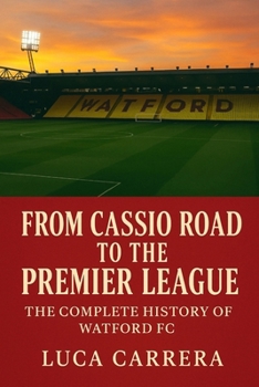 From Cassio Road to the Premier League: The Complete History of Watford FC