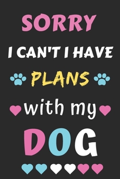 Sorry I Can't I Have Plans With My Dog: Funny Notebook with Blank Lined Pages