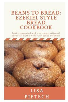 Paperback Beans to Bread: Ezekiel Style Bread Cookbook: Baking sprouted and sourdough artisanal breads at home with your bread machine Book