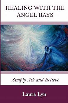 Healing with the Angel Rays: Simply Ask and Believe