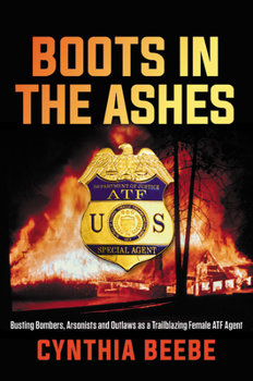 Hardcover Boots in the Ashes: Busting Bombers, Arsonists and Outlaws as a Trailblazing Female Atf Agent Book