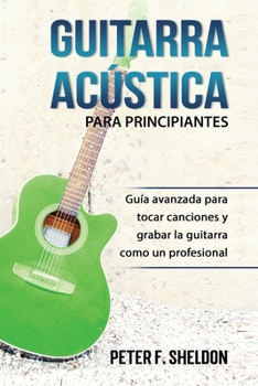 Paperback Guitarra acústica para principiantes: Guía avanzada para tocar canciones y grabar la guitarra como un profesional [Spanish] Book