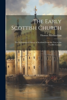 Paperback The Early Scottish Church: The Ecclesiastical History of Scotland From the First to the Twelfth Century Book