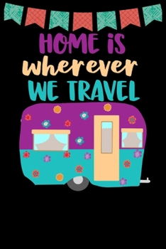 Paperback Home Is Wherever We Travel: Great book to keep notes from your camping trips and adventures or to use as an everyday notebook, planner or journal Book