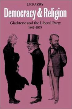 Democracy and Religion: Gladstone and the Liberal Party 1867-1875 - Book  of the Cambridge Studies in the History and Theory of Politics