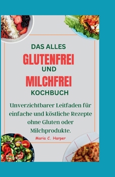 Paperback Das Alles Glutenfrei Und Milchfrei Kochbuch: Unverzichtbarer Leitfaden für einfache und köstliche Rezepte ohne Gluten oder Milchprodukte. [German] Book