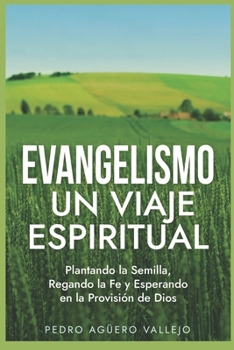 Evangelismo - Un Viaje Espiritual: Plantando la Semilla, Regando la Fe y Esperando en la Provisión de Dios Guía para Evangelizar La Gran Comisión (Spanish Edition)