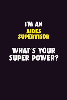 I'M An Aides Supervisor, What's Your Super Power?: 6X9 120 pages Career  Notebook Unlined  Writing Journal