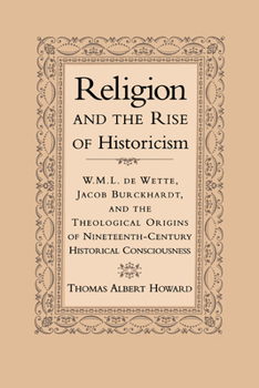 Paperback Religion and the Rise of Historicism: W. M. L. de Wette, Jacob Burckhardt, and the Theological Origins of Nineteenth-Century Historical Consciousness Book