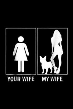 Your Wife My Wife: Your Wife My Wife French Bulldog Funny Dog Lovers Journal/Notebook Blank Lined Ruled 6x9 100 Pages