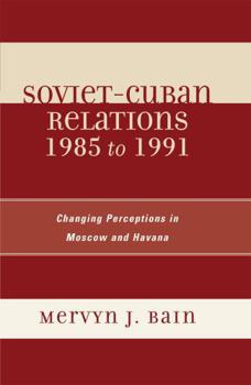 Hardcover Soviet-Cuban Relations 1985 to 1991: Changing Perceptions in Moscow and Havana Book