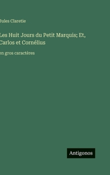 Les Huit Jours du Petit Marquis; Et, Carlos et Cornélius: en gros caractères (French Edition)