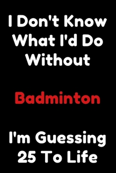 Paperback I Don't Know What I'd Do Without Badminton I'm Guessing 25 To Life: 6"x9" 120 Pages Journal Book