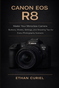 Paperback Canon EOS R8: Master Your Mirrorless Camera: Buttons, Modes, Settings, and Shooting Tips for Every Photography Scenario Book