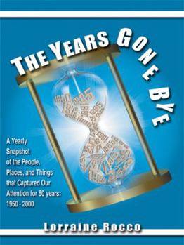 Paperback The Years Gone Bye: A Yearly Snapshot of the People, Places, and Things that Captured Our Attention for 50 Years Book