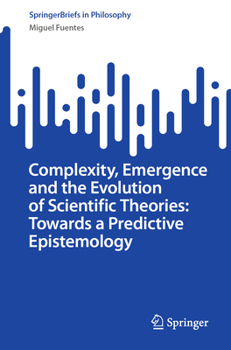 Complexity, Emergence and the Evolution of Scientific Theories: Towards a Predictive Epistemology (SpringerBriefs in Philosophy)