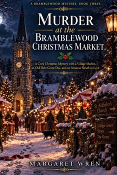 Murder at the Bramblewood Christmas Market: A Cozy Christmas Mystery with a Village Market, an Old Debt Come Due, and an Amateur Sleuth in Love — A ... Book Three (A Bramblewood Mystery Series)