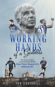Paperback The Working Hands of a Goddess: The Tactics, Culture and Community Behind Gian Piero Gasperini's Atalanta BC Book