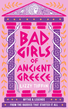 Bad Girls of Ancient Greece Hb: Myths and Legends from the Baddies That Started It All
