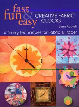 Paperback Fast, Fun & Easy Creative Fabric Clocks: 6 Timely Techniques for Fabric and Paper [With Patterns] Book