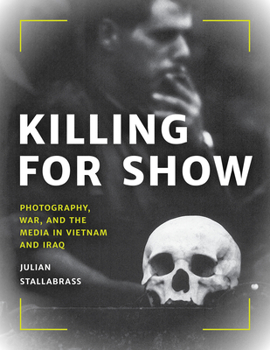 Hardcover Killing for Show: Photography, War, and the Media in Vietnam and Iraq Book