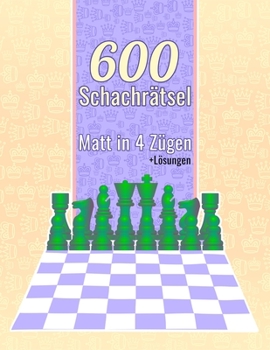 600 Schachrätsel, Matt in 4: Einzigartige Matt-in-vier-Zügen Schachrätsel mit Lösungen